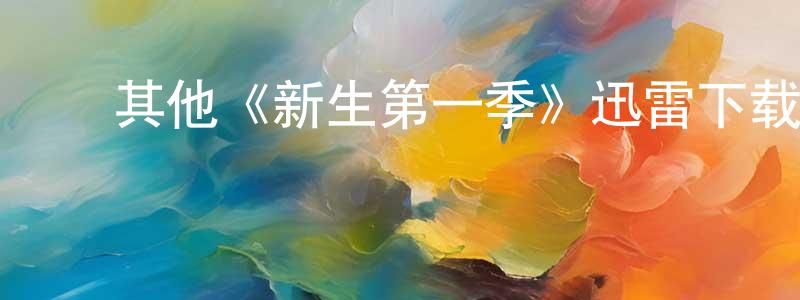 陈宜辉的动漫综艺大全,其他《新生第一季》迅雷下载/在线观看/百度云-都市/情感-美剧天堂